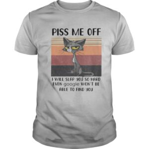 PISS ME OFF I WILL SLAP YOU SO HARD EVEN GOOGLE WON’T BE ABLE TO FIND YOU CAT VINTAGE RETRO shirt