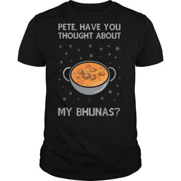 Pete Have You Thought About My Bhunas Christmas shirt