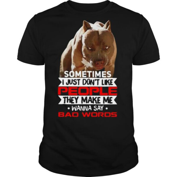 Pitbull Sometimes I Just Don’t Like People They Make Me Wanna Say Bad Words shirt