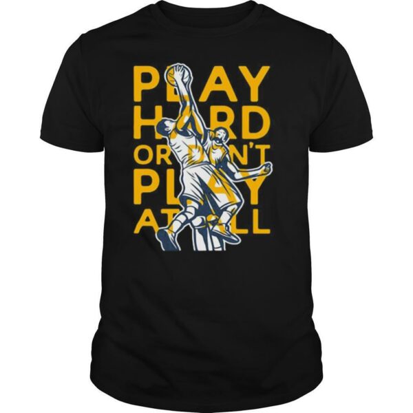 Play hard or don’t play at all basketball shirt