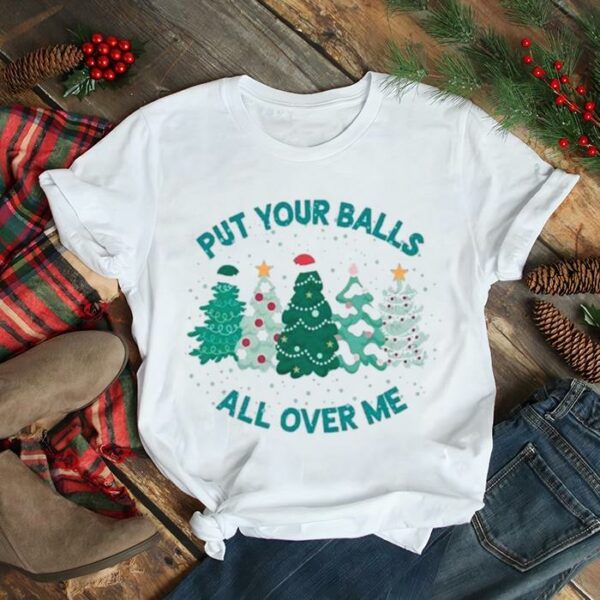 Put Your Balls All Over Me Merry Christmas 2022 shirt