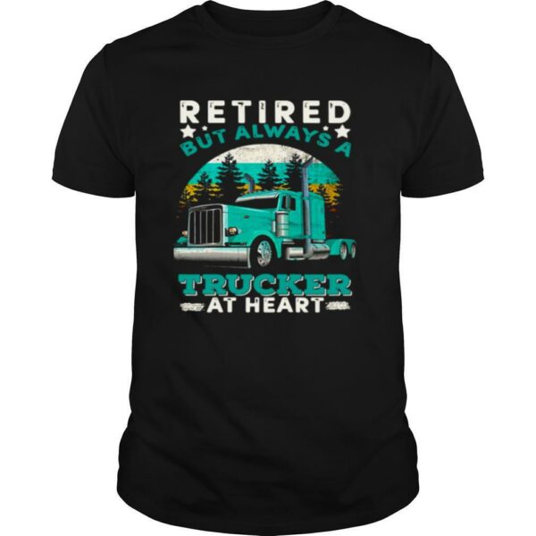 Retired But Always A Trucker At Heart shirt