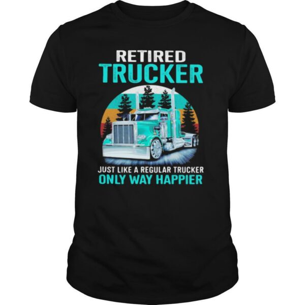 Retired Trucker Just Like A Regular Trucker Only Way Happier Vintage shirt