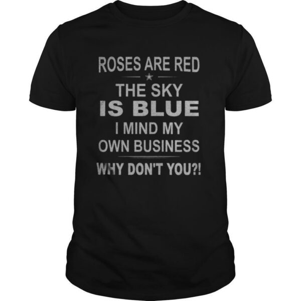 Roses Are Red The Sky Is Blue I Mind My Own Business Why Don’t You shirt