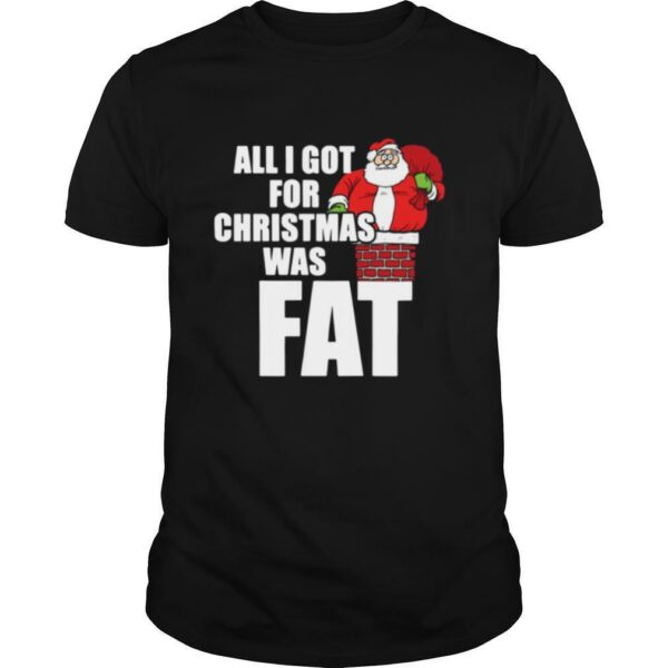 Santa All I Got For Christmas Was Fat shirt