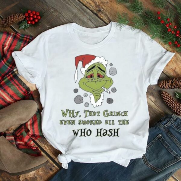 Santa Grinch Why That Grinch Even Smoked All The Who Hash Christmas shirt