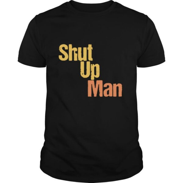 Shut Up Man shirt