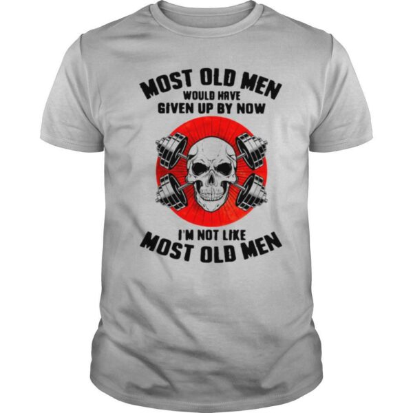 Skull Most Old Men Would Have Given Up By Now I’m Not Like Most Old Men shirt