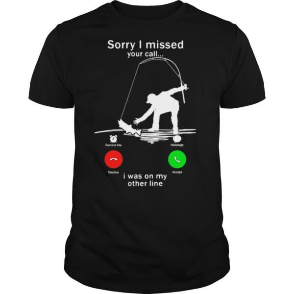 Sorry I missed your call i was on the other line fishing shirt