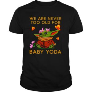 Star Wars Baby Yoda The Child We Are Never Too Old shirt