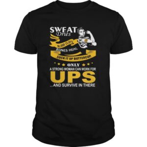 Strong woman sweat dries blood clots bones heal suck it up buttercup only a strong woman can work for ups and survive in their shirt