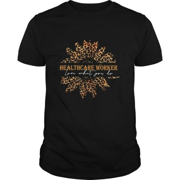 Sunflower Leopard Love What You Do Healthcare Worker shirt