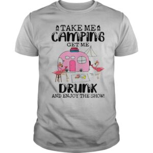 Take Me Camping Get Me Drunk And Enjoy The Show Flamingo shirt