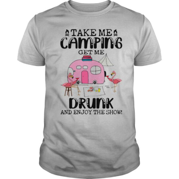 Take Me Camping Get Me Drunk And Enjoy The Show Flamingo shirt