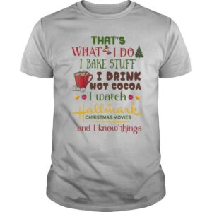 That’s What I Do I Bake Stuff I Drink Hot Cocoa I Watch Hallmark Christmas Movies And I Know Things shirt