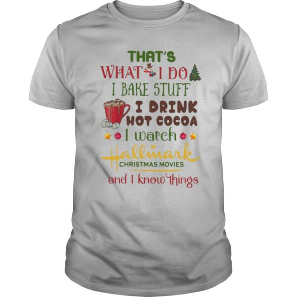 That’s What I Do I Bake Stuff I Drink Hot Cocoa I Watch Hallmark Christmas Movies And I Know Things shirt