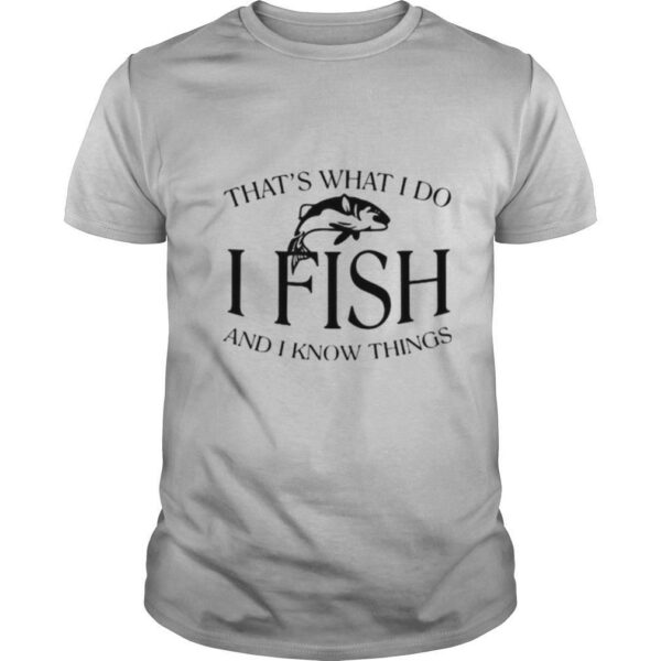 That’s What I Do I Fish And I Know Things shirt