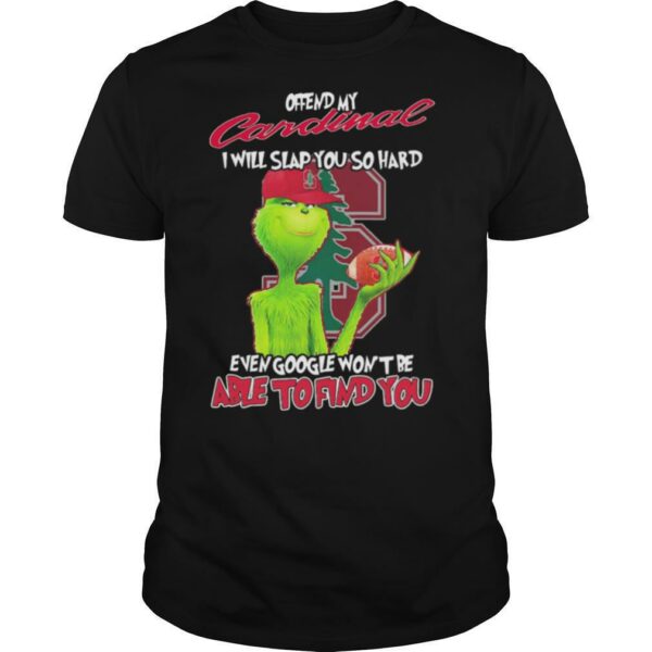 The Grinch Offend My Cardinal I Will Slap You So Hard Even Google Wont Be Able To Find You Christmas shirt