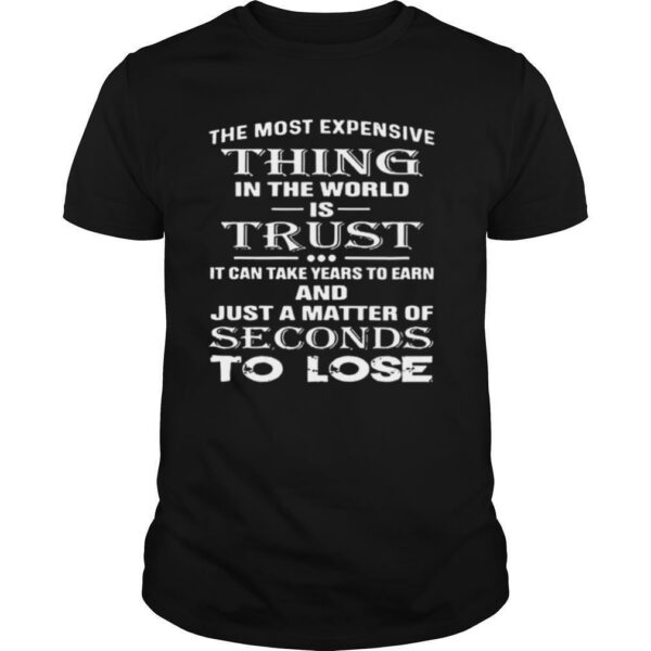 The Most Expensive Thing In The World Is Trust It Can Take Years To Earn And Just A Matter Of Seconds To Lose shirt