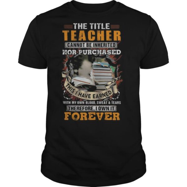 The title teacher cannot be inherited nor purchased this I have earned forever book shirt