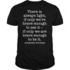 There Is Always Light If Only We Are Brave Enough To See It shirt