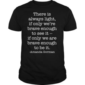 There Is Always Light If Only We Are Brave Enough To See It shirt