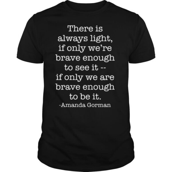 There Is Always Light If Only We Are Brave Enough To See It shirt