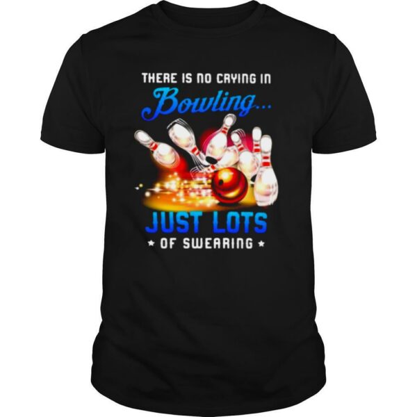 There Is No Crying In Bowling Just Lots Of Swearing shirt