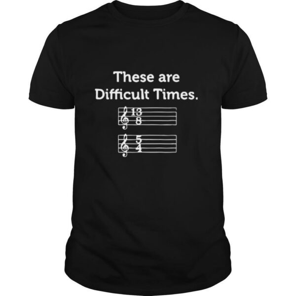 These Are Difficult Times Funny Musics shirt