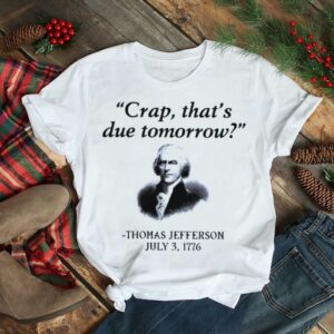 Thomas Jefferson crap that’s due tomorrow 1776 shirt