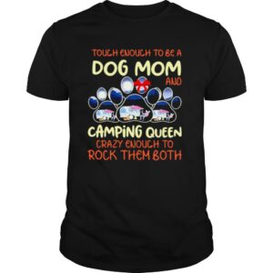 Tough Enough To Be A Dog Mom And Camping Queen Crazy Enough to Rock Them Both shirt