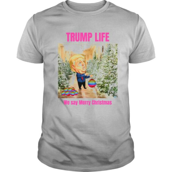 Trump Life We Say Merry Christmas Decorates The Christmas Tree shirt