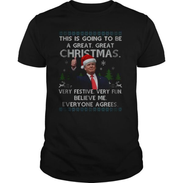 Trump This Is Going To Be A Great Great Christmas Very Festive Very Fun Believe Me Everyone A Grees shirt