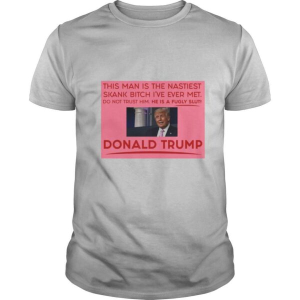 Trump This Man Is The Nastiest Skank Bitch I’ve Ever Met shirt