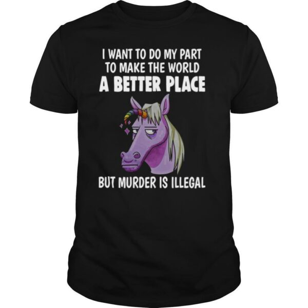 Unicorn I Want To Do My Part To Make THe World A Better Place shirt