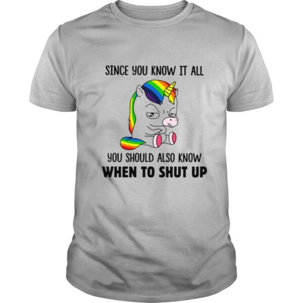 Unicorns Since You Know It All You Should Also Know When To Shut Up shirt