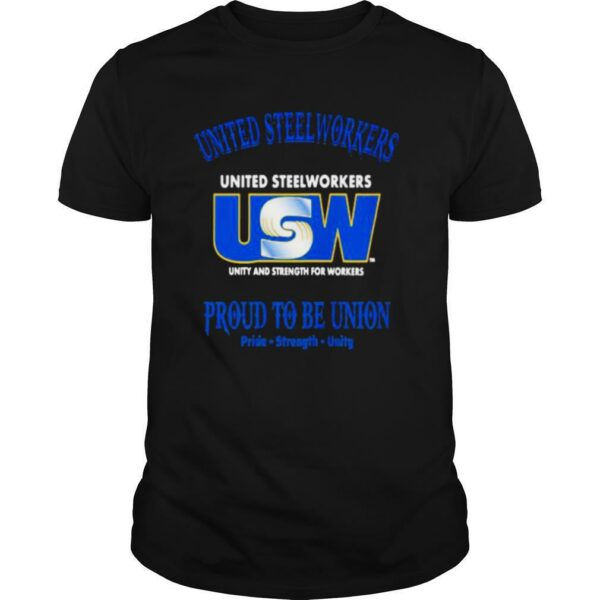 United Steelworkers Unity And Strength For Workers Proud To Be Union Pride Strength shirt