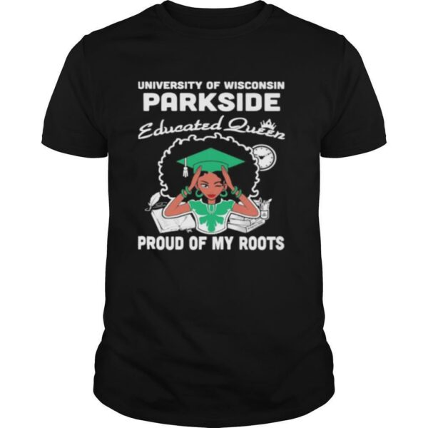 University of wisconsin parkside educated queen proud of my roots shirt