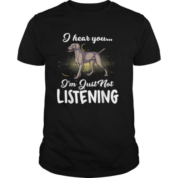 Weimaraner I Hear You Not Listening shirt