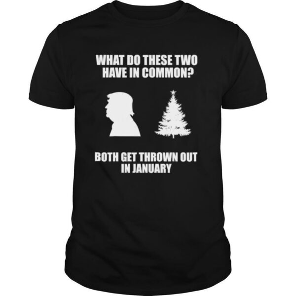 What Do These Two Have In Common Both Get Thrown Out In January Trump Christmas Tree Xmas shirt