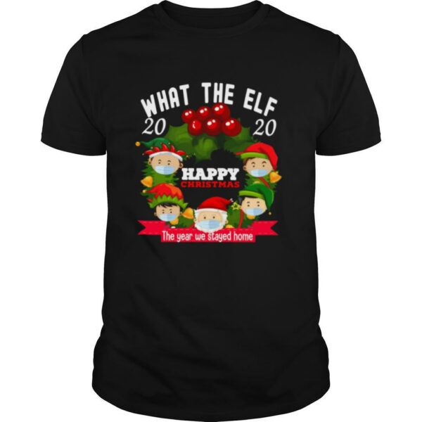 What The Elf 2020 Happy Christmas The Year We Stayed Home shirt