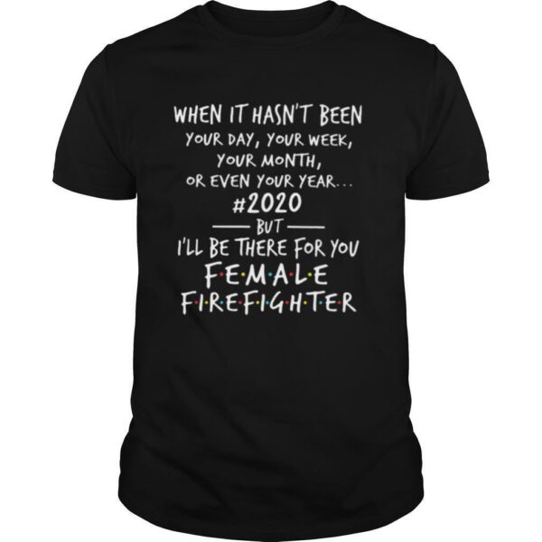 When It Hasnt Been Your Day Your Week Your Month Or Even Your Year #2020 Female Fire Fighter shirt