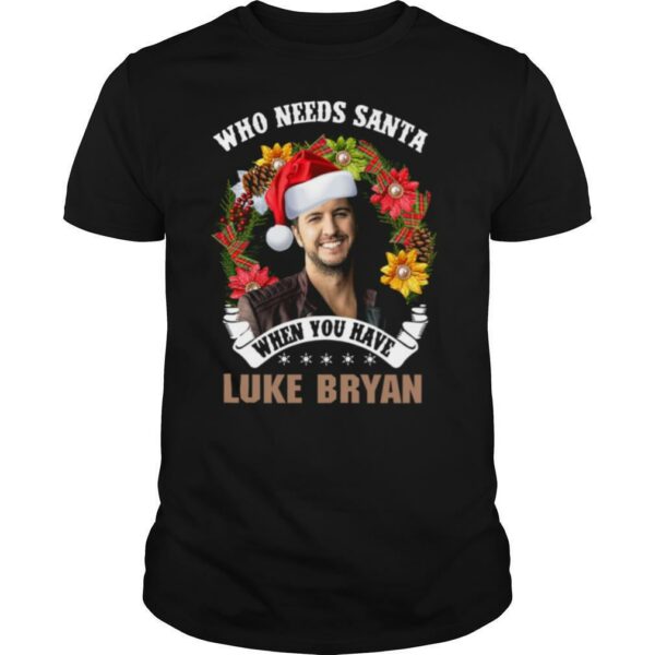 Who Needs Santa When You Have Luke Bryan Christmas shirt