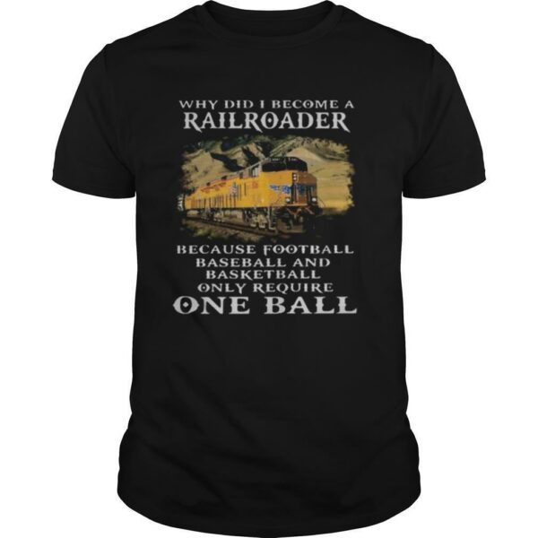 Why Did I Become A Railroader Because Football Baseball And Basketball Only Require One Ball Union Pacific Railroad shirt