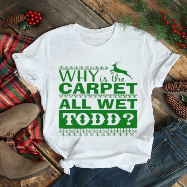 Why is the carpet all wet todd Christmas movie shirt