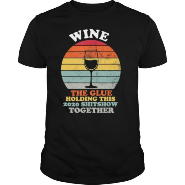 Wine The Glue Holding This 2020 Shitshow Together Women Gift shirt