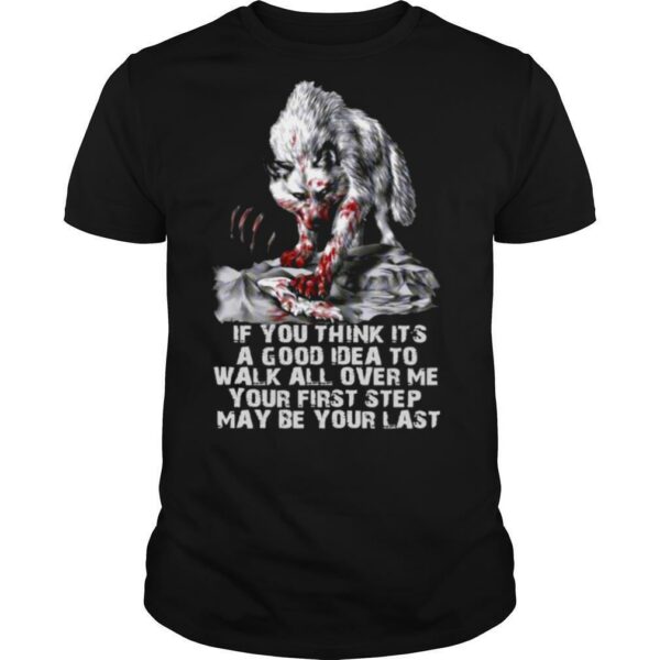 Wolf If You Think It’s A Good Idea To Walk All Over Me Your First Step May Be Your Last shirt