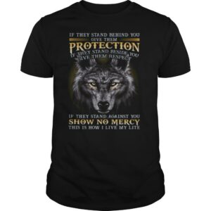 Wolf if they stand behind you give them protection if they stand beside you give them respect if they stand against you shirt