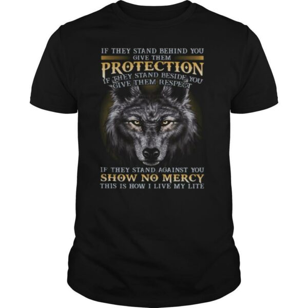 Wolf if they stand behind you give them protection if they stand beside you give them respect if they stand against you shirt