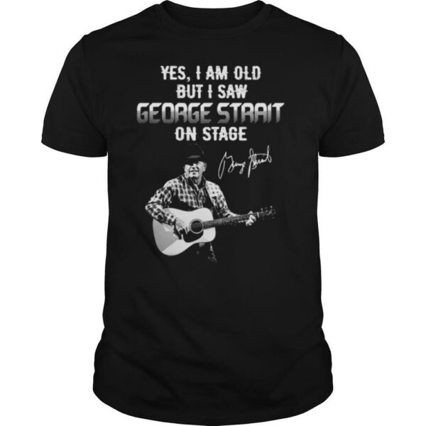 Yes I Am Old But I Saw George Strait On Stage Signature shirt